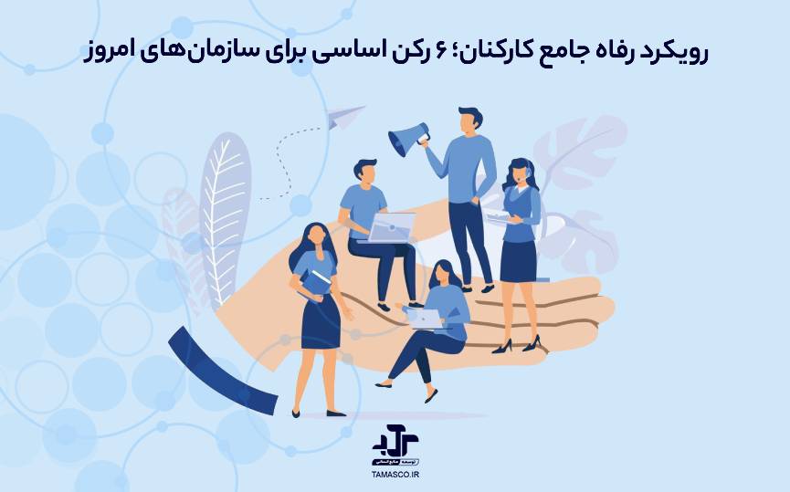 رویکرد رفاه جامع کارکنان؛ ۶ رکن اساسی برای سازمان‌های امروز